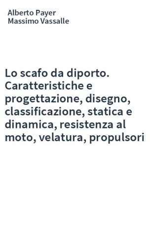 Lo scafo da diporto. Caratteristiche e progettazione, disegno, classificazione, statica e dinamica, resistenza al moto, velatura, propulsori