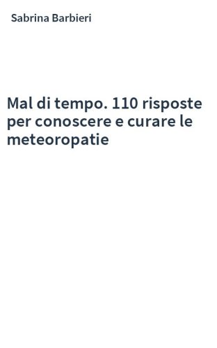 Mal di tempo. 110 risposte per conoscere e curare le meteoropatie