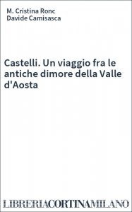 Castelli. Un viaggio fra le antiche dimore della Valle d'Aosta