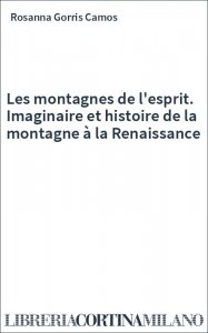 Les montagnes de l'esprit. Imaginaire et histoire de la montagne à la Renaissance
