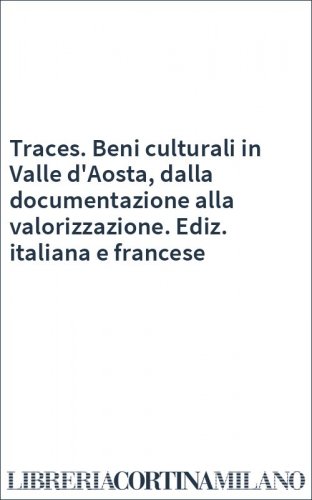 Traces. Beni culturali in Valle d'Aosta, dalla documentazione alla valorizzazione. Ediz. italiana e francese