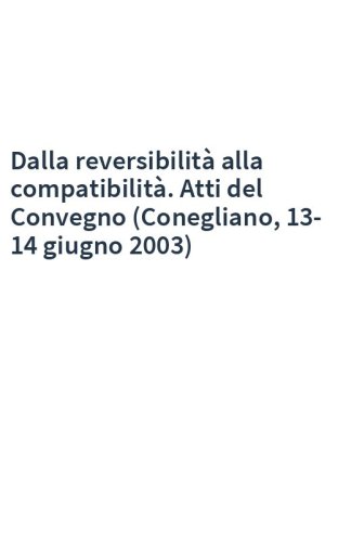 Dalla reversibilità alla compatibilità. Atti del Convegno (Conegliano, 13-14 giugno 2003)