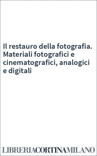 Il restauro della fotografia. Materiali fotografici e cinematografici, analogici e digitali