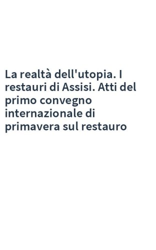 La realtà dell'utopia. I restauri di Assisi. Atti del primo convegno internazionale di primavera sul restauro