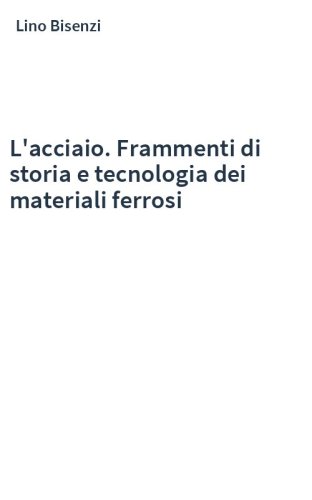 L'acciaio. Frammenti di storia e tecnologia dei materiali ferrosi