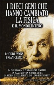 I dieci geni che hanno cambiato la fisica e il mondo intero. Da Galileo Galilei ad Albert Einstein, da Isaac Newton a Marie Curie...