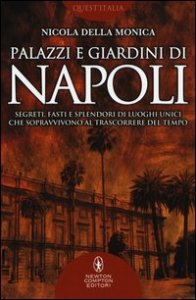 Palazzi e giardini di Napoli. Segreti, fasti e splendori di luoghi unici che sopravvivono al trascorrere del tempo