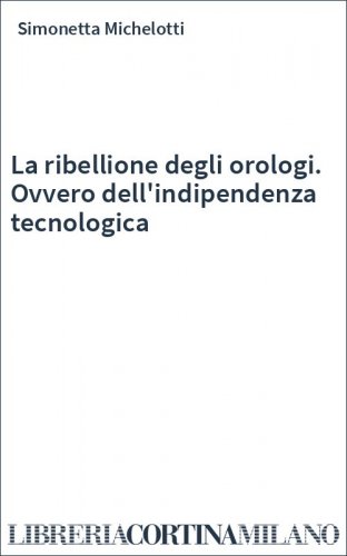 La ribellione degli orologi. Ovvero dell'indipendenza tecnologica