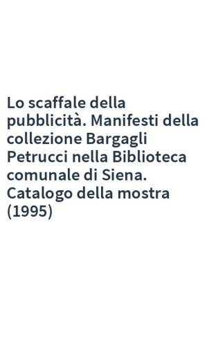 Lo scaffale della pubblicità. Manifesti della collezione Bargagli Petrucci nella Biblioteca comunale di Siena. Catalogo della mostra (1995)