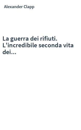 La guerra dei rifiuti. L'incredibile seconda vita dei...