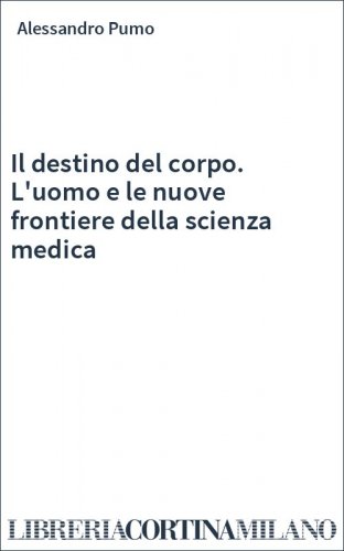 Il destino del corpo. L'uomo e le nuove frontiere della scienza medica