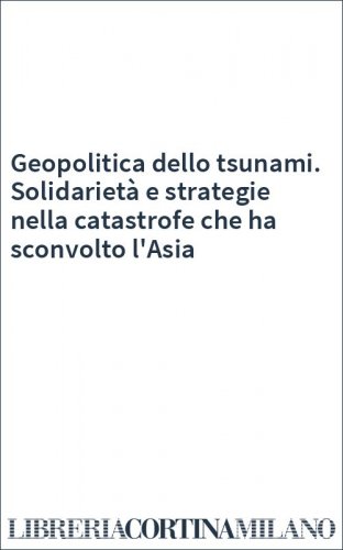 Geopolitica dello tsunami. Solidarietà e strategie nella catastrofe che ha sconvolto l'Asia