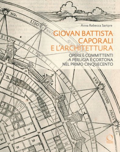 Giovan Battista Caporali e l'architettura. Opere e committenti a Perugia e Cortona nel primo Cinquecento