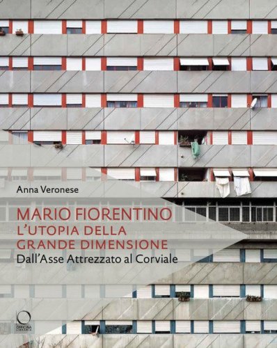 Mario Fiorentino. L'utopia della grande dimensione Dall'Asse Attrezzato al Corviale