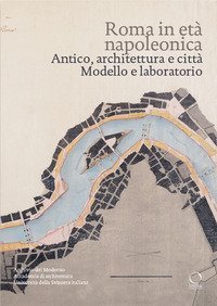 Roma in età napoleonica. Antico, architettura e città. Modello e laboratorio