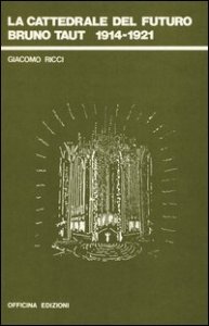 La cattedrale del futuro. Bruno Taut 1914-1921