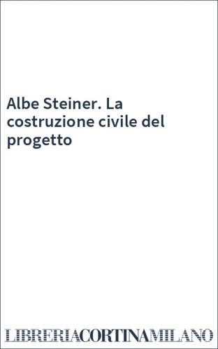 Albe Steiner. La costruzione civile del progetto