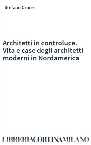 Architetti in controluce. Vita e case degli architetti moderni in Nordamerica