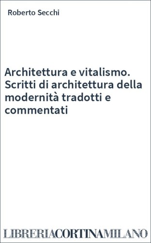 Architettura e vitalismo. Scritti di architettura della modernità tradotti e commentati