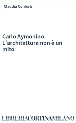Carlo Aymonino. L'architettura non è un mito