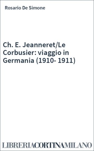Ch. E. Jeanneret/Le Corbusier: viaggio in Germania (1910-1911)