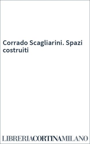 Corrado Scagliarini. Spazi costruiti
