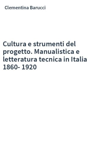 Cultura e strumenti del progetto. Manualistica e letteratura tecnica in Italia 1860-1920