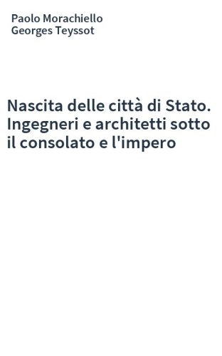 Nascita delle città di Stato. Ingegneri e architetti sotto il consolato e l'impero