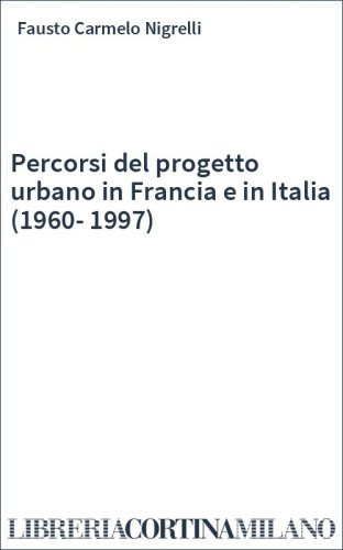 Percorsi del progetto urbano in Francia e in Italia (1960-1997)