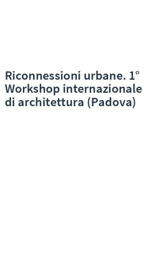 Riconnessioni urbane. 1° Workshop internazionale di architettura (Padova)