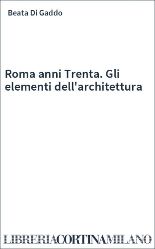 Roma anni Trenta. Gli elementi dell'architettura