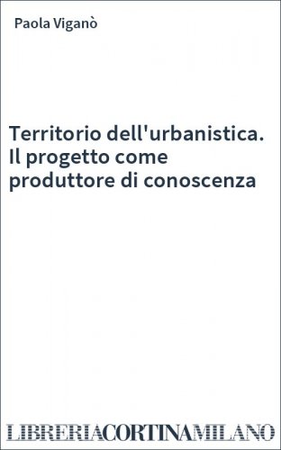Territorio dell'urbanistica. Il progetto come produttore di conoscenza