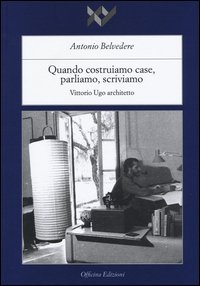 Quando costruiamo case parliamo, scriviamo. Vittorio Ugo architetto