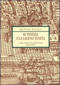 Su Venezia e laguna veneta e altri scritti di architettura (1948-1993)