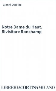 Notre Dame du Haut. Rivisitare Ronchamp