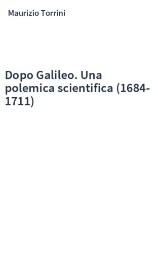 Dopo Galileo. Una polemica scientifica (1684-1711)