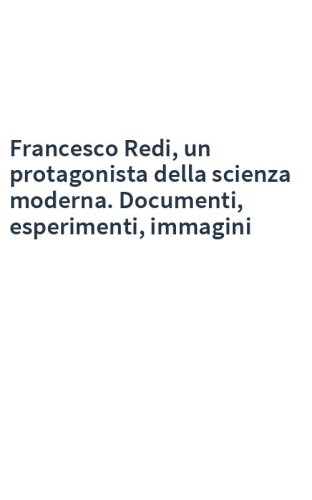 Francesco Redi, un protagonista della scienza moderna. Documenti, esperimenti, immagini