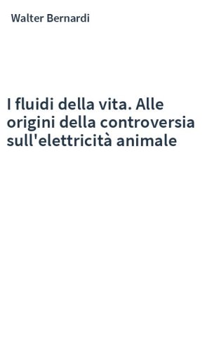I fluidi della vita. Alle origini della controversia sull'elettricità animale