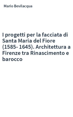 I progetti per la facciata di Santa Maria del Fiore (1585-1645). Architettura a Firenze tra Rinascimento e barocco