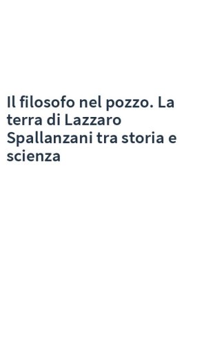 Il filosofo nel pozzo. La terra di Lazzaro Spallanzani tra storia e scienza