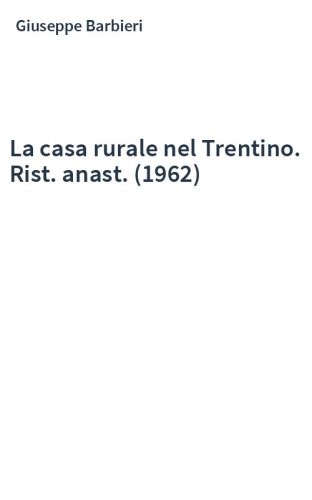 La casa rurale nel Trentino. Rist. anast. (1962)