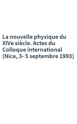 La nouvelle physique du XIVe siècle. Actes du Colloque international (Nice, 3-5 septembre 1993)