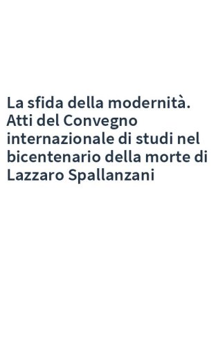 La sfida della modernità. Atti del Convegno internazionale di studi nel bicentenario della morte di Lazzaro Spallanzani