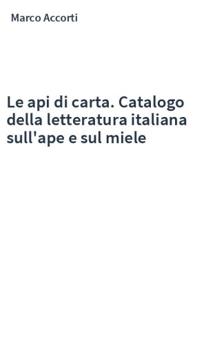 Le api di carta. Catalogo della letteratura italiana sull'ape e sul miele