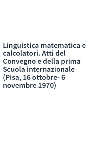 Linguistica matematica e calcolatori. Atti del Convegno e della prima Scuola internazionale (Pisa, 16 ottobre-6 novembre 1970)