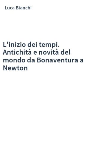 L'inizio dei tempi. Antichità e novità del mondo da Bonaventura a Newton