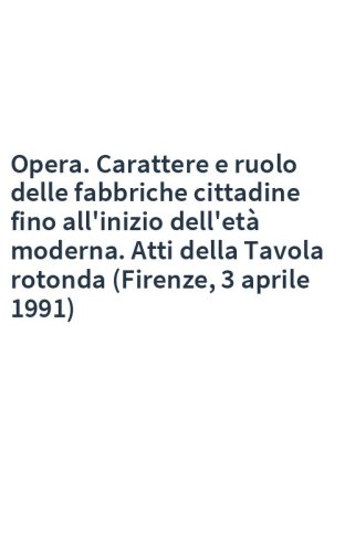 Opera. Carattere e ruolo delle fabbriche cittadine fino all'inizio dell'età moderna. Atti della Tavola rotonda (Firenze, 3 aprile 1991)