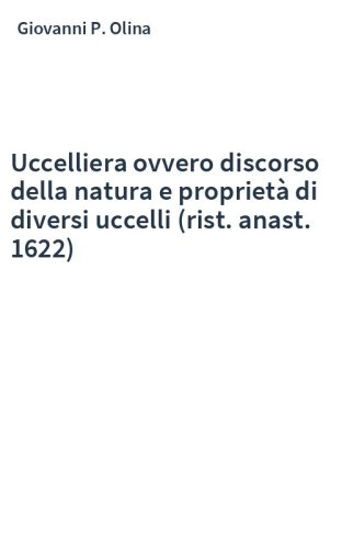 Uccelliera ovvero discorso della natura e proprietà di diversi uccelli (rist. anast. 1622)