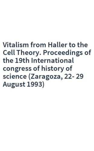 Vitalism from Haller to the Cell Theory. Proceedings of the 19th International congress of history of science (Zaragoza, 22-29 August 1993)