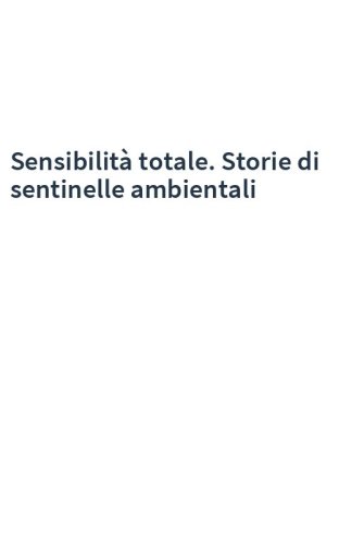 Sensibilità totale. Storie di sentinelle ambientali